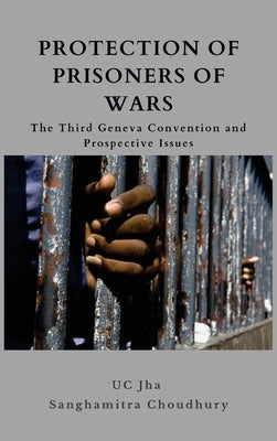 Protection of Prisoners of War: The Third Geneva Convention and Prospective Issues by Jha, U. C.