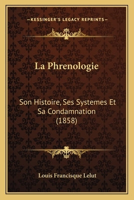 La Phrenologie: Son Histoire, Ses Systemes Et Sa Condamnation (1858) by Lelut, Louis Francisque