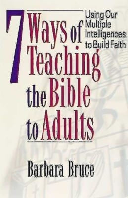 7 Ways of Teaching the Bible to Adults: Using Our Multiple Intelligences to Build Faith by Bruce, Barbara