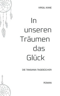 In unseren Träumen das Glück: Die Tansania Tagebücher by Kane, Virgil