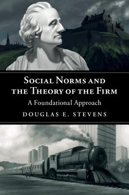 Social Norms and the Theory of the Firm: A Foundational Approach by Stevens, Douglas E.