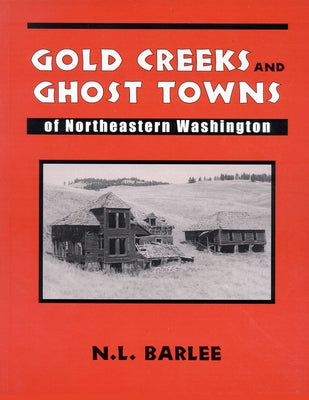 Gold Creeks & Ghost Towns: Of Northeastern Washington by Barlee, Bill