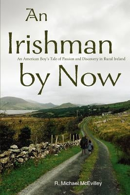 An Irishman by Now: An American Boy's Tale of Passion and Discovery in Rural Ireland by McEvilley, R. Michael