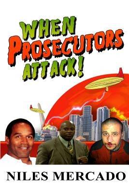 When Prosecutors Attack!: OJ Simpson, Roderick Scott, George Zimmerman - Baseless Government Attacks and the Media That Lets It Happen by Mercado, Niles