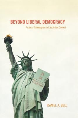 Beyond Liberal Democracy: Political Thinking for an East Asian Context by Bell, Daniel a.