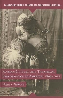 Russian Culture and Theatrical Performance in America, 1891-1933 by Hohman, V.