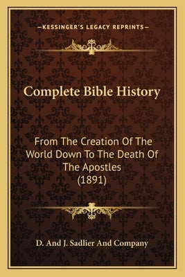 Complete Bible History: From the Creation of the World Down to the Death of the Apostles (1891) by D. and J. Sadlier and Company