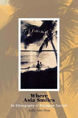 Where Asia Smiles: An Ethnography of Philippine Tourism by Ness, Sally Ann