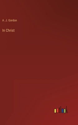 In Christ by Gordon, A. J.