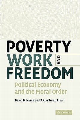 Poverty, Work, and Freedom: Political Economy and the Moral Order by Levine, David P.