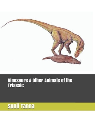 Dinosaurs & Other Animals of the Triassic by Tanna, Sunil
