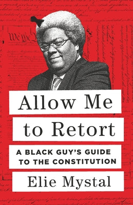 Allow Me to Retort: A Black Guy's Guide to the Constitution by Mystal, Elie