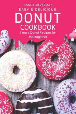 Easy & Delicious Donut Cookbook: Simple Donut Recipes for the Beginner by Silverman, Nancy