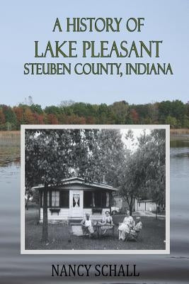 A History of Lake Pleasant: Steuben County, Indiana by Schall, Nancy