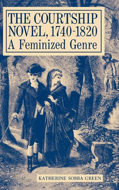 The Courtship Novel, 1740-1820: A Feminized Genre by Green, Katherine Sobba