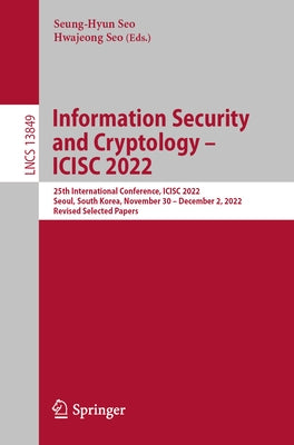 Information Security and Cryptology - Icisc 2022: 25th International Conference, Icisc 2022, Seoul, South Korea, November 30 - December 2, 2022, Revis by Seo, Seung-Hyun