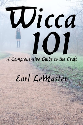 Wicca 101: A Comprehensive Guide to the Craft by LeMaster, Earl