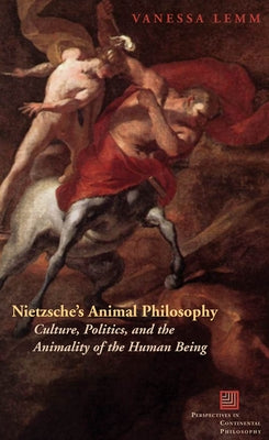 Nietzsche's Animal Philosophy: Culture, Politics, and the Animality of the Human Being by Lemm, Vanessa