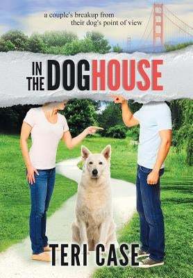 In the Doghouse: A Couple's Breakup from Their Dog's Point of View by Case, Teri