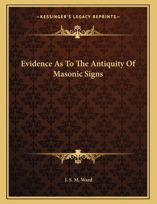 Evidence As To The Antiquity Of Masonic Signs by Ward, J. S. M.
