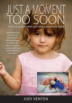 Just a Moment Too Soon: What to expect when you have a premature baby by Venten, Judi