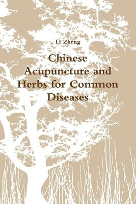 Chinese Acupuncture and Herbs for Common Diseases by Zheng, Li