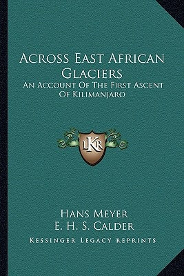 Across East African Glaciers: An Account of the First Ascent of Kilimanjaro by Meyer, Hans