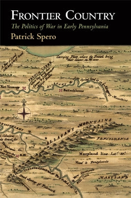 Frontier Country: The Politics of War in Early Pennsylvania by Spero, Patrick