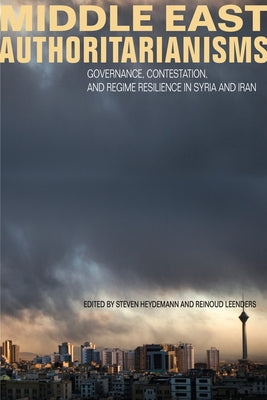 Middle East Authoritarianisms: Governance, Contestation, and Regime Resilience in Syria and Iran by Heydemann, Steven