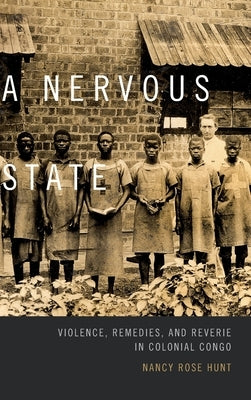 A Nervous State: Violence, Remedies, and Reverie in Colonial Congo by Hunt, Nancy Rose