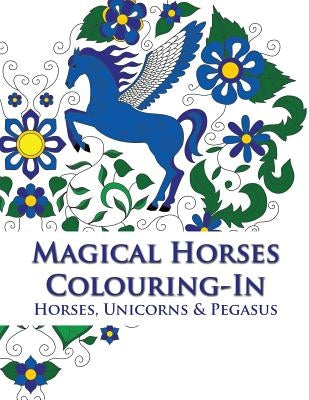 Magical Horses Colouring-In (coloring book): Adult coloring book featuring Horses, Unicorns and Pegasus set amongst floral, celestial and paisley desi by Simone, Phillips