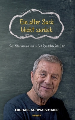 Ein alter Sack blickt zurück: oder: Stürzen wir uns in das Rauschen der Zeit by Schwarzmaier, Michael