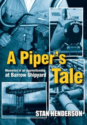 A Piper's Tale: Memories of an Apprenticeship at Barrow Shipyard 1965 to 1970 by Henderson, Stan