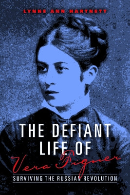 The Defiant Life of Vera Figner: Surviving the Russian Revolution by Hartnett, Lynne Ann