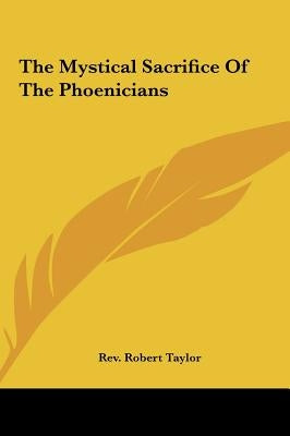 The Mystical Sacrifice of the Phoenicians by Taylor, Rev Robert