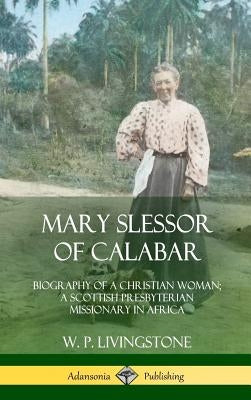 Mary Slessor of Calabar: Biography of a Christian Woman; A Scottish Presbyterian Missionary in Africa (Hardcover) by Livingstone, W. P.