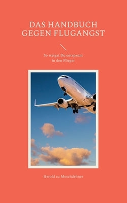 Das Handbuch gegen Flugangst: So steigst Du entspannt in den Flieger by Zu Moschdehner, Herold