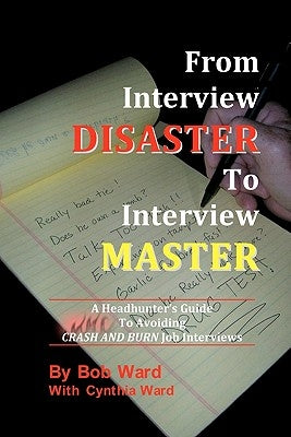 From Interview Disaster to Interview Master: A Headhunter's Guide To Avoiding CRASH AND BURN Job Interviews by Ward, Cynthia