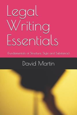 Legal Writing Essentials: (Fundamentals of Structure, Style and Substance) by Martin, David