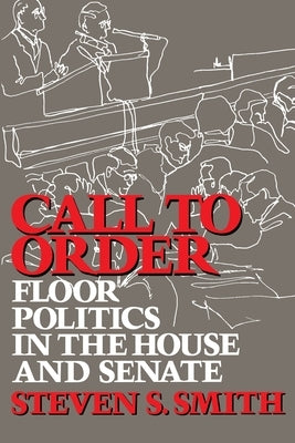Call to Order: Floor Politics in the House and Senate by Smith, Steven S.