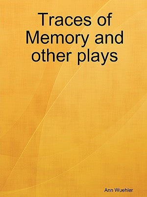 Traces of Memory and Other Plays by Wuehler, Ann