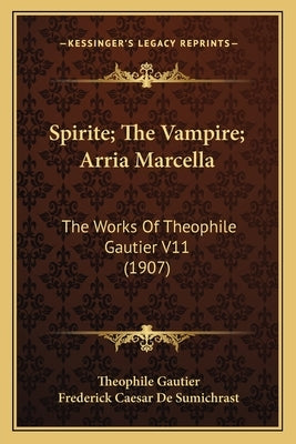 Spirite; The Vampire; Arria Marcella: The Works Of Theophile Gautier V11 (1907) by Gautier, Theophile