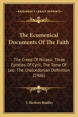 The Ecumenical Documents of the Faith: The Creed of Nicaea; Three Epistles of Cyril; The Tome of Leo; The Chalcedonian Definition (1906) by Bindley, T. Herbert