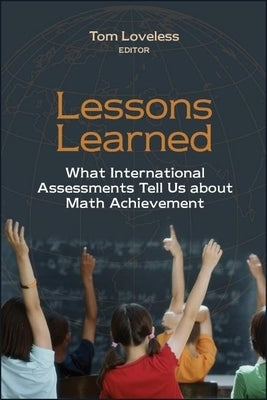 Lessons Learned: What International Assessments Tell Us about Math Achievement by Loveless, Tom