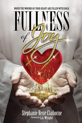 Fullness of Joy: When The Wounds Of Your Heart Are Filled With Gold by Claiborne, Stephanie Rene