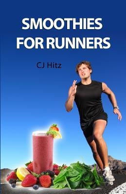 Smoothies for Runners: 32 Proven Smoothie Recipes to Take Your Running Performance to the Next Level, Decrease Your Recovery Time and Allow Y by Hitz, Cj