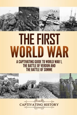 The First World War: A Captivating Guide to World War 1, The Battle of Verdun and the Battle of Somme by History, Captivating