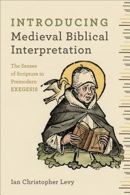 Introducing Medieval Biblical Interpretation: The Senses of Scripture in Premodern Exegesis by Levy, Ian Christopher