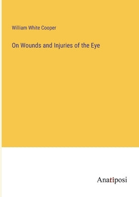 On Wounds and Injuries of the Eye by Cooper, William White