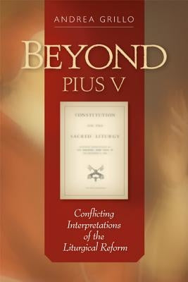 Beyond Pius V: Conflicting Interpretations of the Liturgical Reform (Revised) by Grillo, Andrea